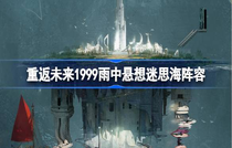 重返未来1999雨中悬想迷思海怎么通关 重返未来1999雨中悬想迷思海攻略
