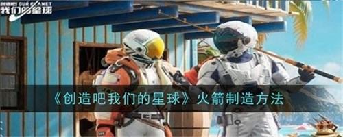 创造吧我们的星球火箭怎么制作 火箭制作方法流程2025