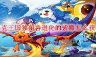 洛克王国独角兽进化的紫藤怎么获得