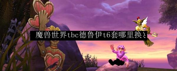 魔兽世界 tbc德鲁伊t6套哪里换