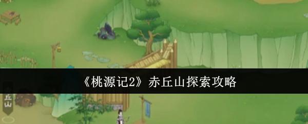 桃源记2 赤丘山探索攻略