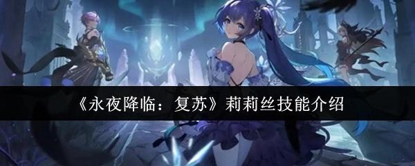 永夜降临：复苏 莉莉丝技能介绍 永夜降临复苏莉莉丝有什么技能