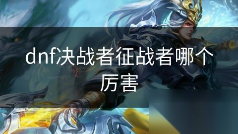 dnf决战者征战者哪个厉害