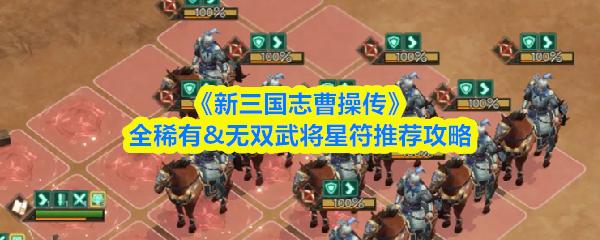 新三国志曹操传 全稀有&无双武将星符推荐攻略