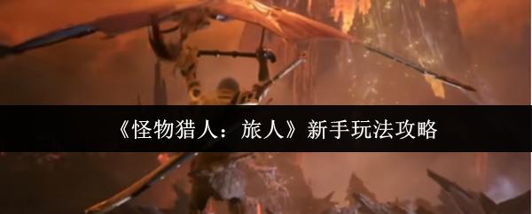 怪物猎人：旅人 新手玩法攻略
