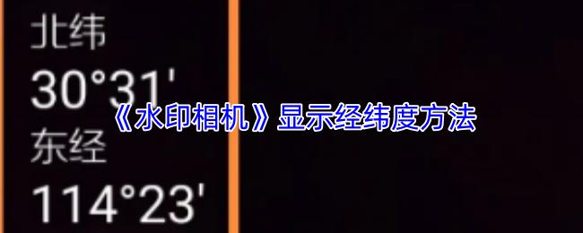 水印相机 显示经纬度方法
