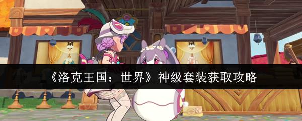 洛克王国：世界 神级套装获取攻略