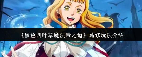 黑色四叶草魔法帝之道 葛修玩法介绍