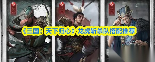 三国天下归心龙虎斩杀队怎么搭配 龙虎斩杀队搭配推荐