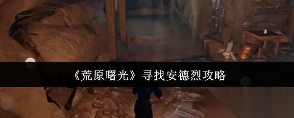 荒原曙光 寻找安德烈攻略