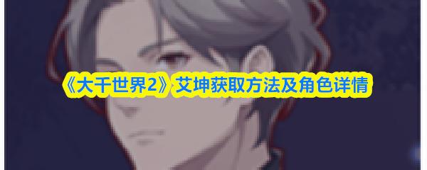 大千世界2 艾坤获取方法及角色详情 大千世界2艾坤怎么获得