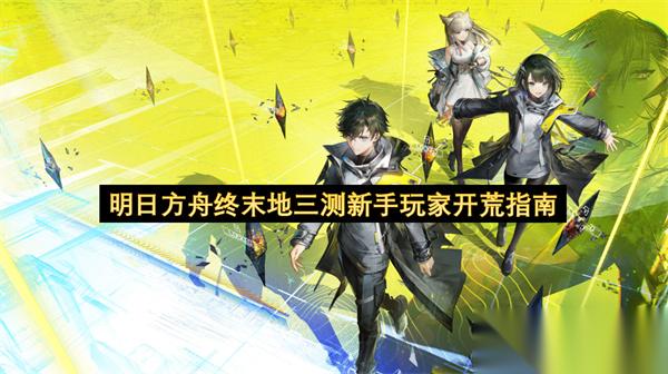明日方舟终末地三测新手玩家开荒指南