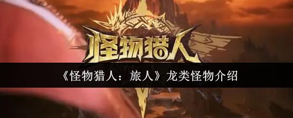 怪物猎人：旅人 龙类怪物介绍