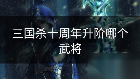 三国杀十周年升阶哪个武将