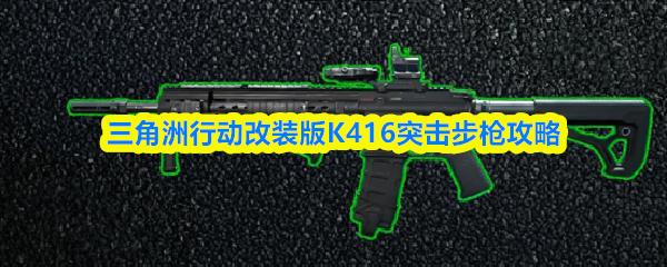 三角洲行动改装版K416突击步枪攻略
