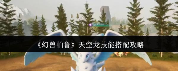 幻兽帕鲁 天空龙技能搭配攻略