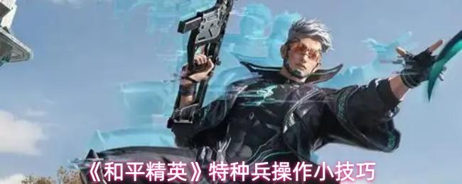 和平精英 特种兵操作小技巧
