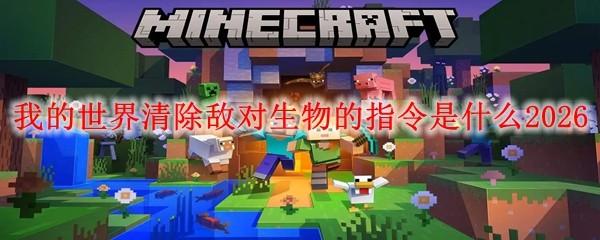 我的世界清除敌对生物的指令是什么2026