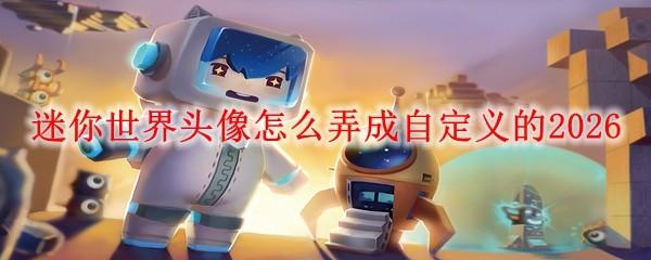 迷你世界头像怎么弄成自定义的2026