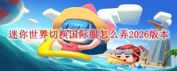 迷你世界切换国际服怎么弄2026版本