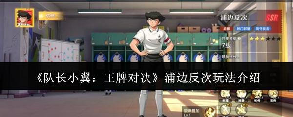 队长小翼：王牌对决 浦边反次玩法介绍