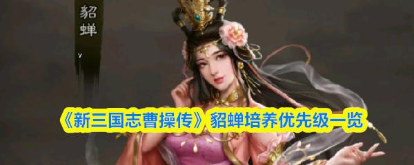 新三国志曹操传 貂蝉培养优先级一览