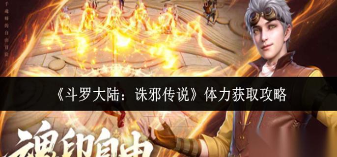 斗罗大陆诛邪传说体力怎么获取 体力获取攻略