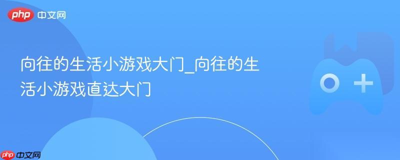 向往的生活小游戏大门 向往的生活小游戏直达大门