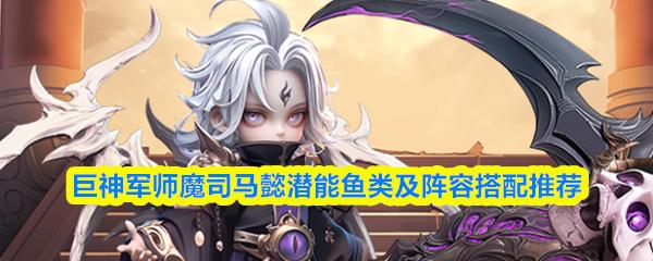 巨神军师魔司马懿潜能鱼类及阵容搭配推荐