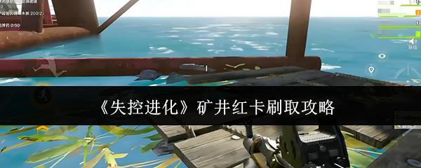 失控进化 矿井红卡刷取攻略