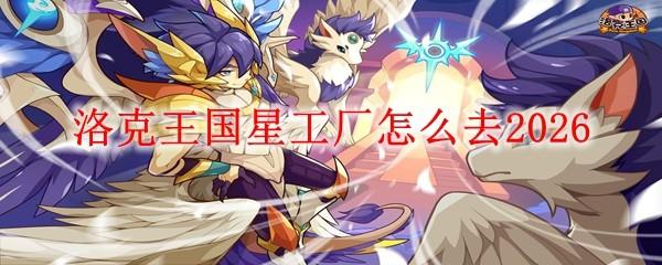 洛克王国星工厂怎么去2026