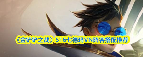 金铲铲之战 S16七德玛VN阵容搭配推荐