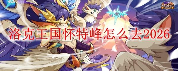 洛克王国怀特峰怎么去2026