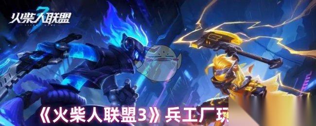 火柴人联盟3兵工厂深度攻略 怎么高效获取顶级装备与战力提升
