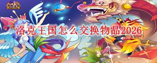 洛克王国怎么交换物品2026