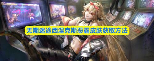 无期迷途西涅克斯恶霸皮肤获取方法 无期迷途西涅克斯恶霸皮肤获取攻略