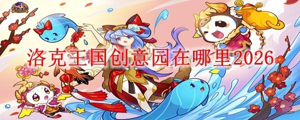 洛克王国创意园在哪里2026