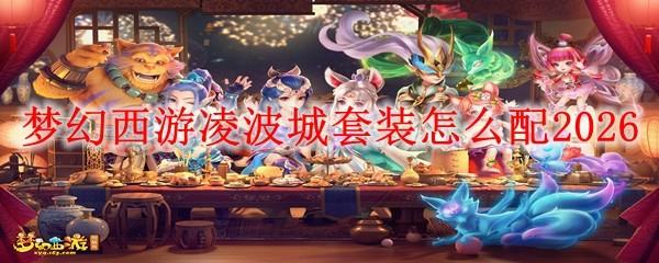 梦幻西游凌波城套装怎么配2026