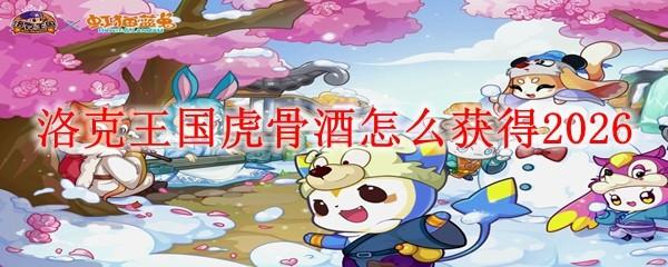 洛克王国虎骨酒怎么获得2026