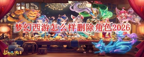 梦幻西游怎么样删除角色2026