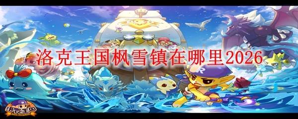 洛克王国枫雪镇在哪里2026