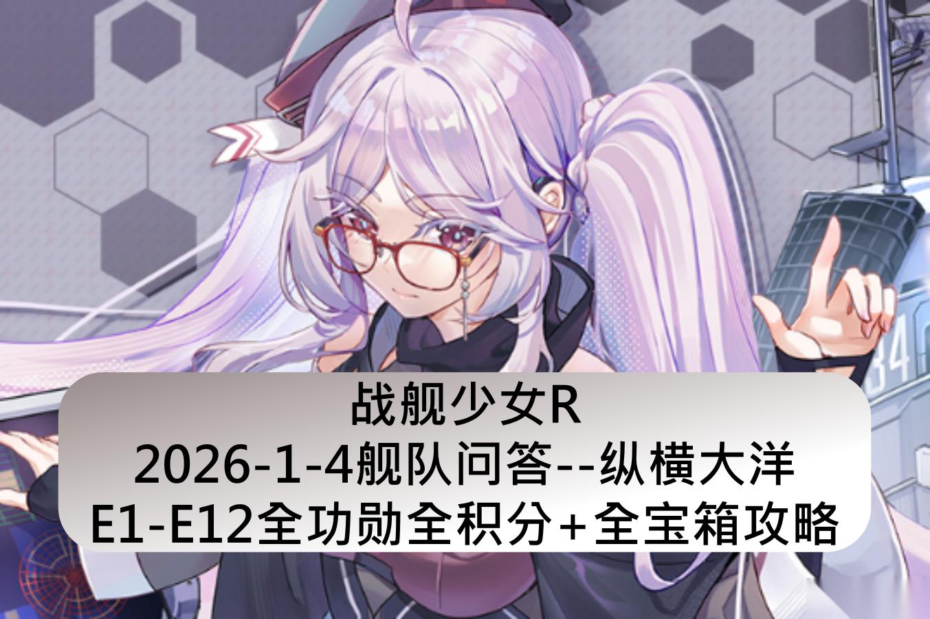 战舰少女战舰少女R 2026 1 4舰队问答 纵横大洋E1 E12全积分 全宝箱攻略