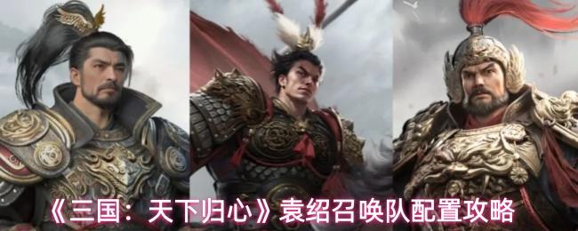 三国：天下归心 袁绍召唤队配置攻略