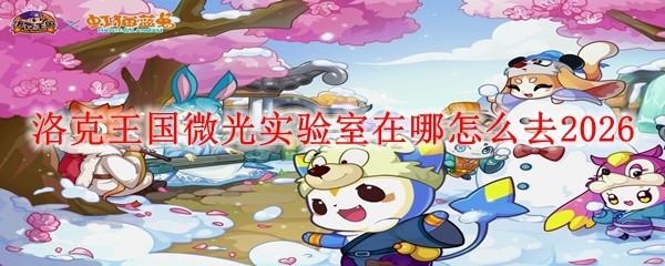 洛克王国微光实验室在哪怎么去2026