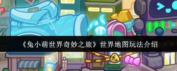 兔小萌世界奇妙之旅 世界地图玩法介绍