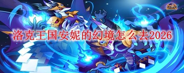 洛克王国安妮的幻境怎么去2026