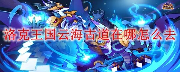 洛克王国云海古道在哪怎么去