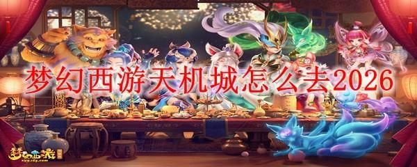 梦幻西游天机城怎么去2026