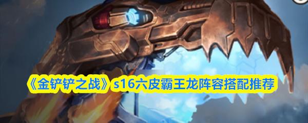 金铲铲之战 s16六皮霸王龙阵容搭配推荐