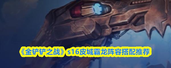 金铲铲之战 s16皮城霸龙阵容搭配推荐